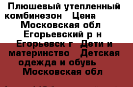 Плюшевый утепленный комбинезон › Цена ­ 600 - Московская обл., Егорьевский р-н, Егорьевск г. Дети и материнство » Детская одежда и обувь   . Московская обл.